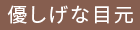 優しげな目元