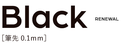 Black[筆先0.1mm] Renewal