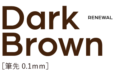 Dark Brown[筆先0.1mm] Renewal