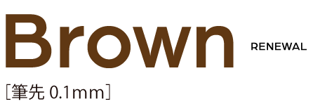 Brown[筆先0.1mm] Renewal